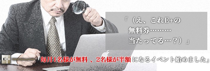 (え、これE+の無料券…当たってる？) 〜 毎月1名様が無料、2名様が半額になるイベント始めました